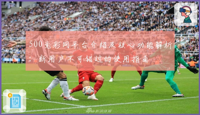 500竞彩网平台介绍及核心功能解析:新用户不可错过的使用指南