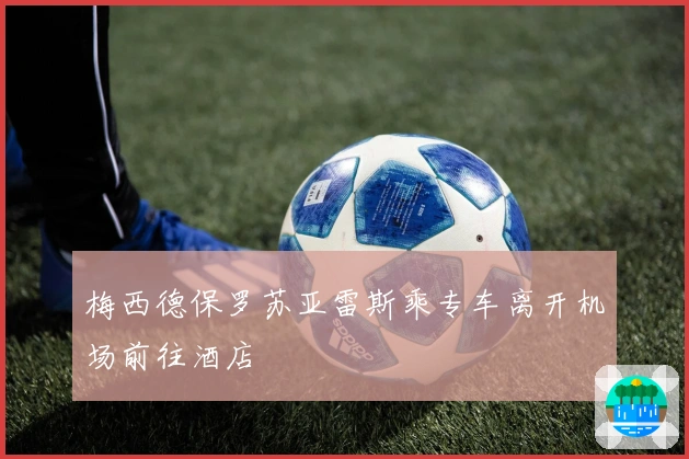 梅西德保罗苏亚雷斯乘专车离开机场前往酒店