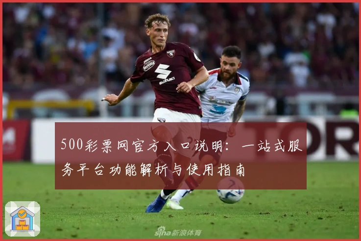 500彩票网官方入口说明：一站式服务平台功能解析与使用指南