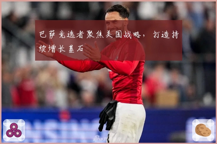 巴萨竞选者聚焦美国战略，打造持续增长基石