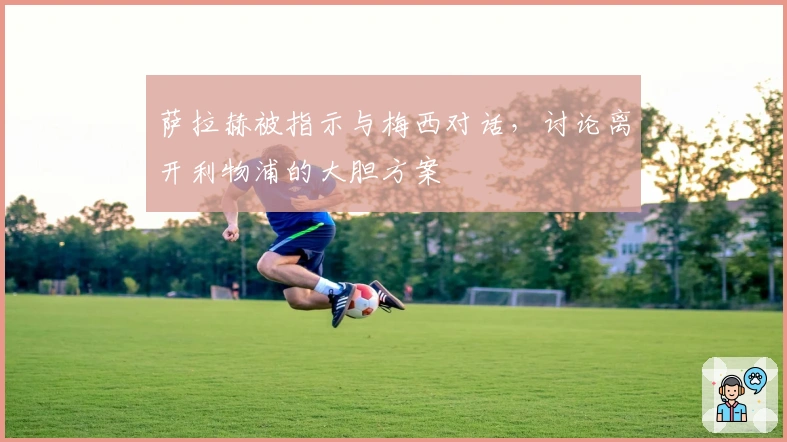 萨拉赫被指示与梅西对话，讨论离开利物浦的大胆方案