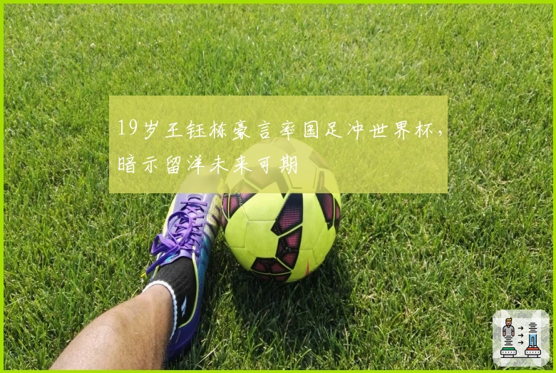 19岁王钰栋豪言率国足冲世界杯，暗示留洋未来可期