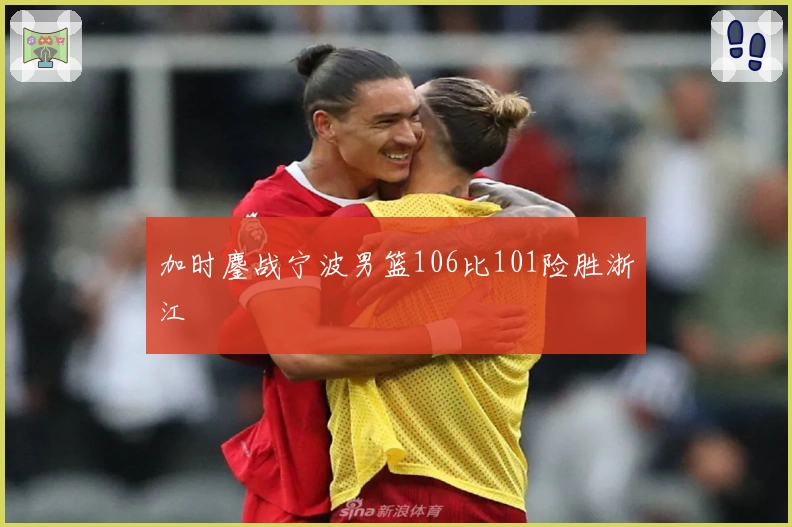 加时鏖战宁波男篮106比101险胜浙江