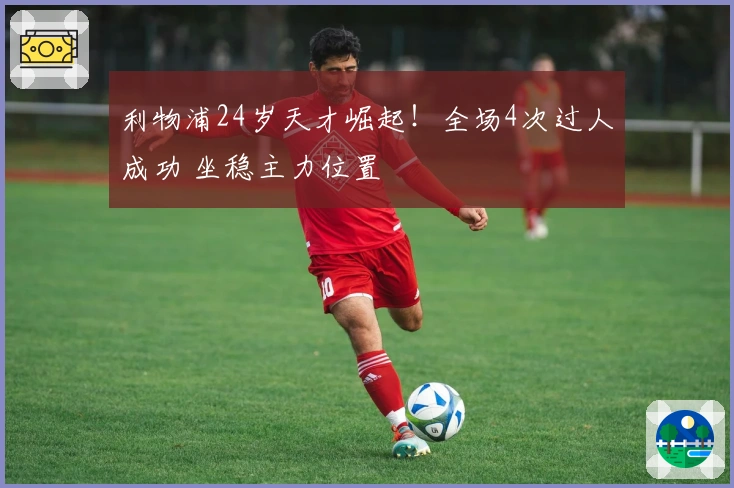 利物浦24岁天才崛起！全场4次过人成功 坐稳主力位置
