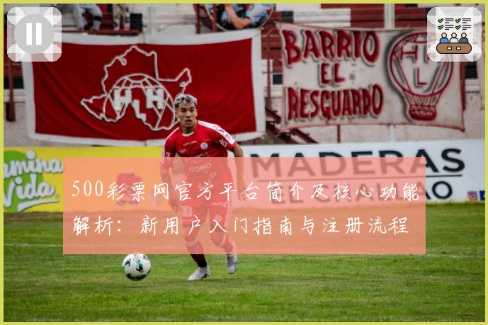 500彩票网官方平台简介及核心功能解析：新用户入门指南与注册流程说明