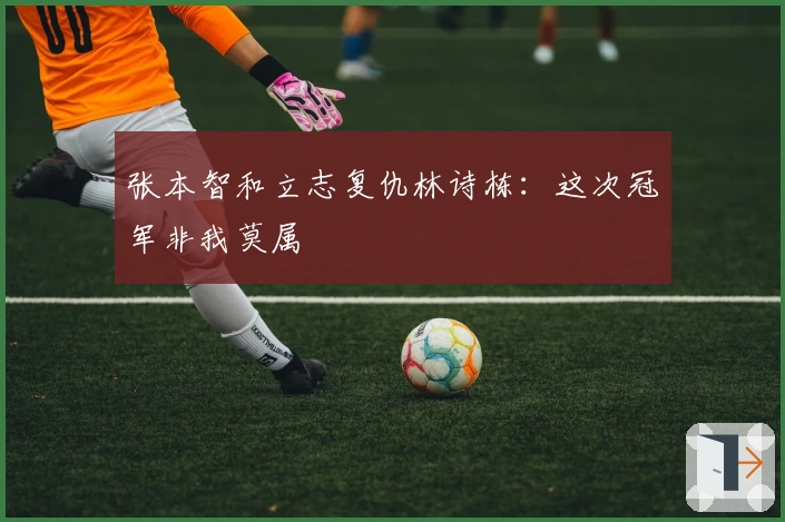 张本智和立志复仇林诗栋：这次冠军非我莫属