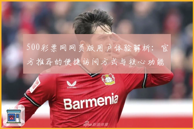 500彩票网网页版用户体验解析：官方推荐的便捷访问方式与核心功能说明
