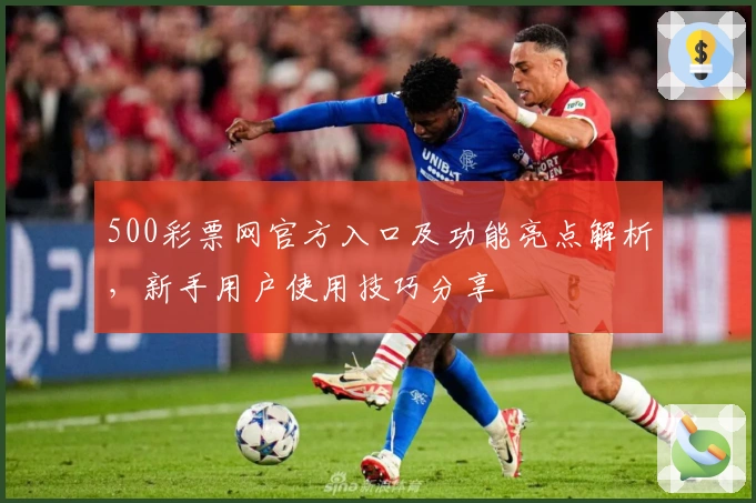 500彩票网官方入口及功能亮点解析，新手用户使用技巧分享