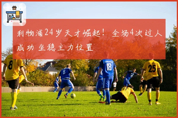 利物浦24岁天才崛起！全场4次过人成功 坐稳主力位置