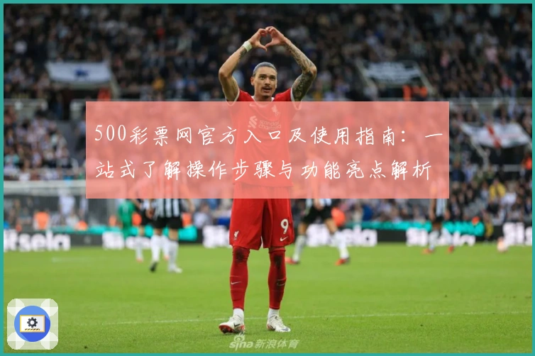 500彩票网官方入口及使用指南：一站式了解操作步骤与功能亮点解析