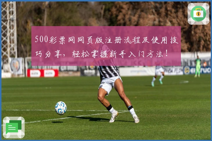 500彩票网网页版注册流程及使用技巧分享，轻松掌握新手入门方法！