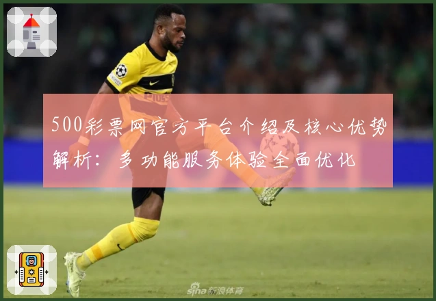 500彩票网官方平台介绍及核心优势解析:多功能服务体验全面优化