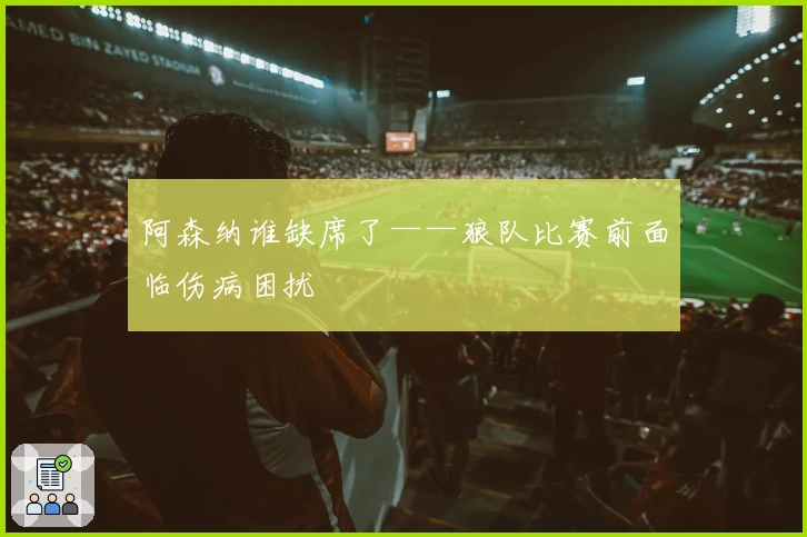 阿森纳谁缺席了——狼队比赛前面临伤病困扰