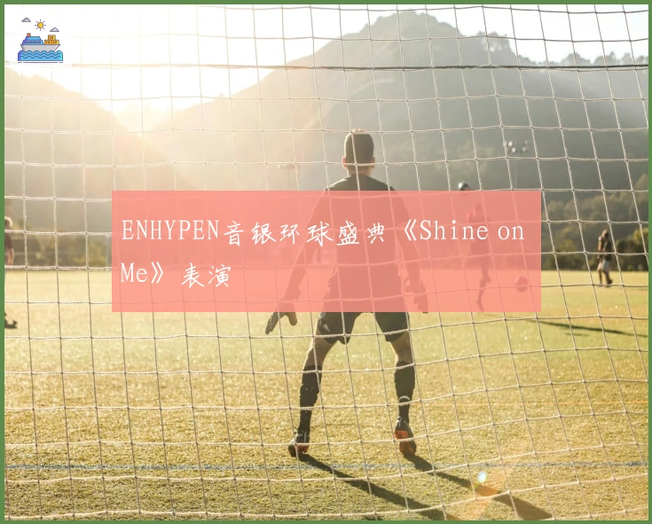ENHYPEN音银环球盛典《Shine on Me》表演