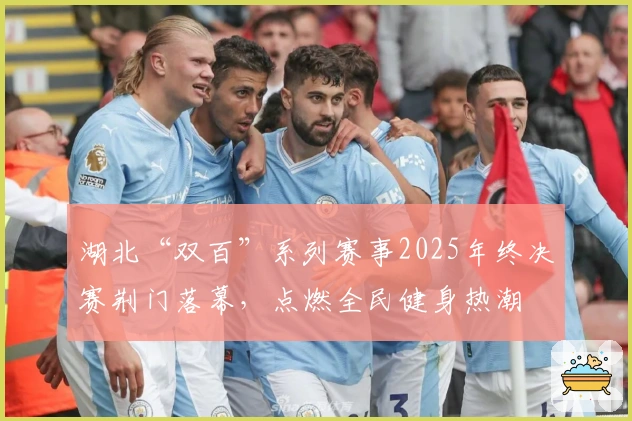 湖北“双百”系列赛事2025年终决赛荆门落幕，点燃全民健身热潮