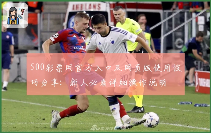 500彩票网官方入口及网页版使用技巧分享：新人必看详细操作说明