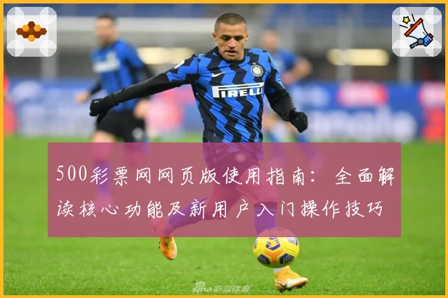 500彩票网网页版使用指南：全面解读核心功能及新用户入门操作技巧