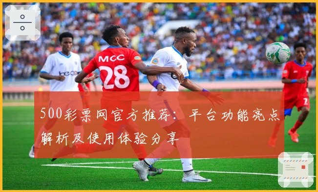 500彩票网官方推荐：平台功能亮点解析及使用体验分享