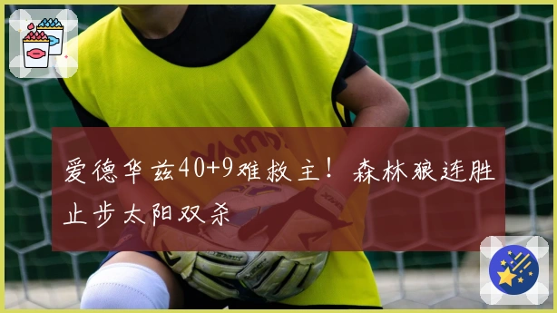 爱德华兹40+9难救主！森林狼连胜止步太阳双杀