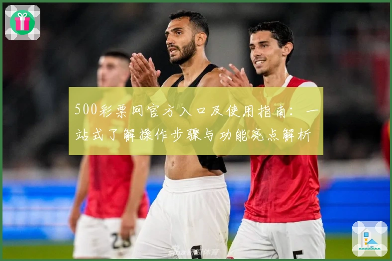 500彩票网官方入口及使用指南：一站式了解操作步骤与功能亮点解析