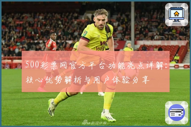500彩票网官方平台功能亮点详解：核心优势解析与用户体验分享