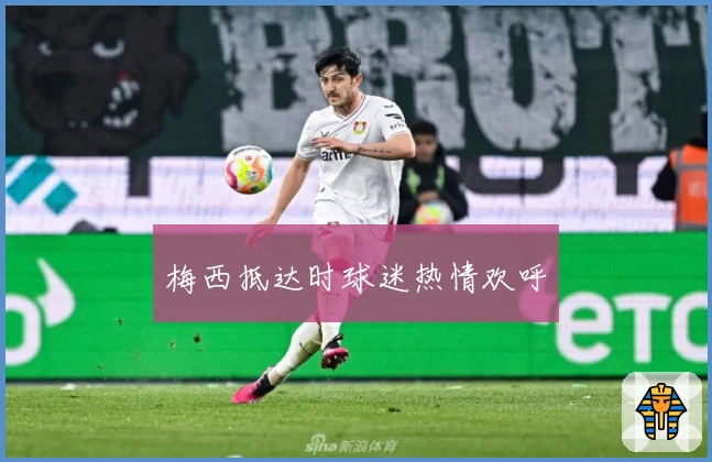 梅西抵达时球迷热情欢呼